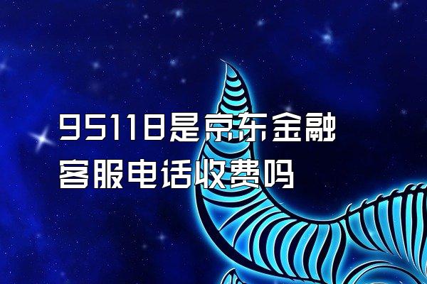 95118是京东金融客服电话收费吗