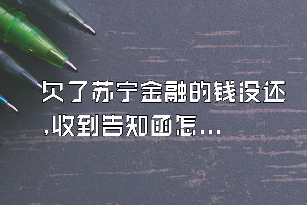 欠了苏宁金融的钱没还,收到告知函怎么办