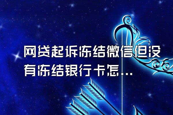 网贷起诉冻结微信但没有冻结银行卡怎么办