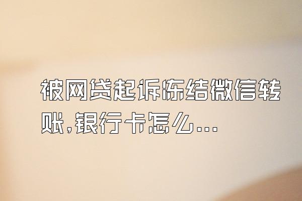 被网贷起诉冻结微信转账,银行卡怎么办理