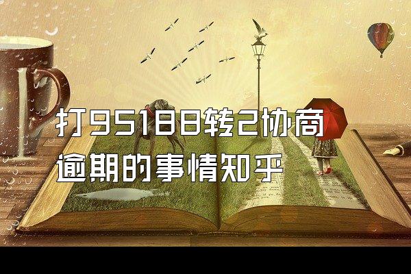 打95188转2协商逾期的事情知乎