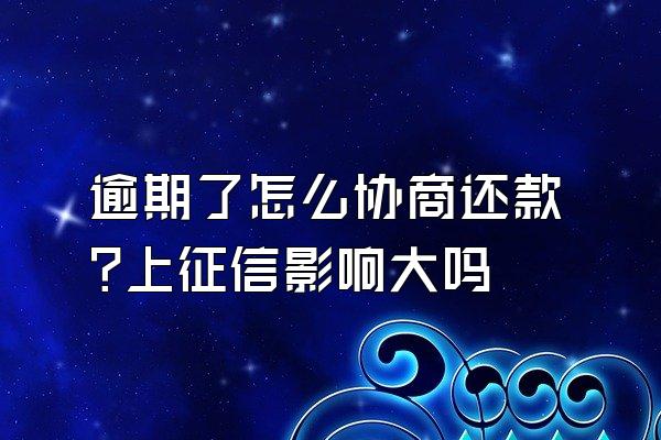 逾期了怎么协商还款?上征信影响大吗