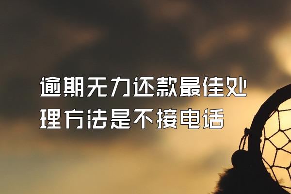 逾期无力还款最佳处理方法是不接电话