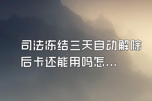司法冻结三天自动解除后卡还能用吗怎么办