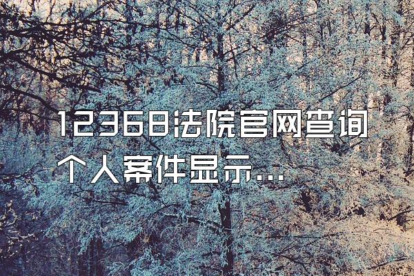 12368法院官网查询个人案件显示没有