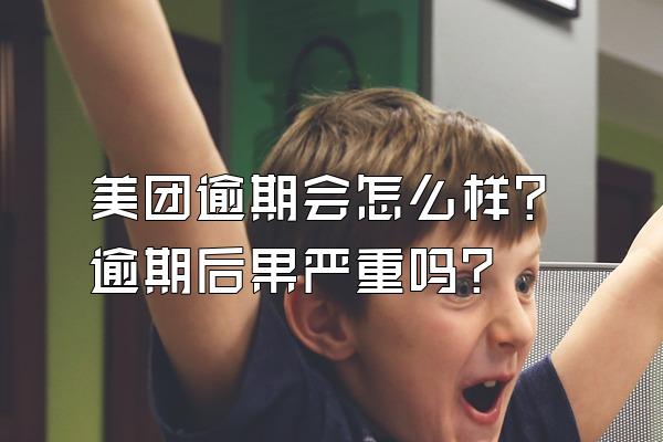 美团逾期会怎么样?逾期后果严重吗?