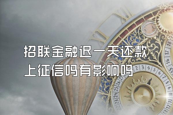 招联金融迟一天还款上征信吗有影响吗