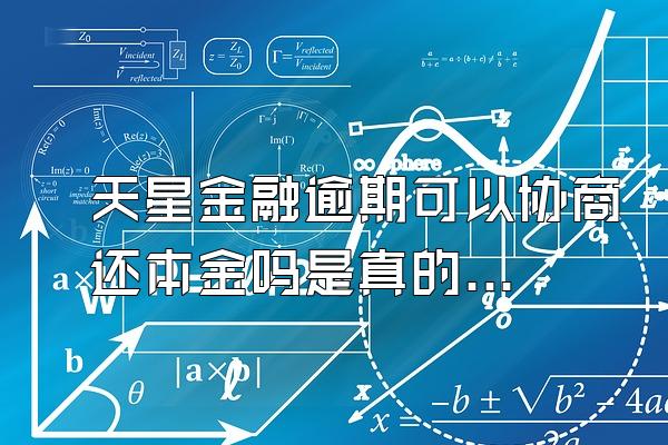 天星金融逾期可以协商还本金吗是真的吗吗