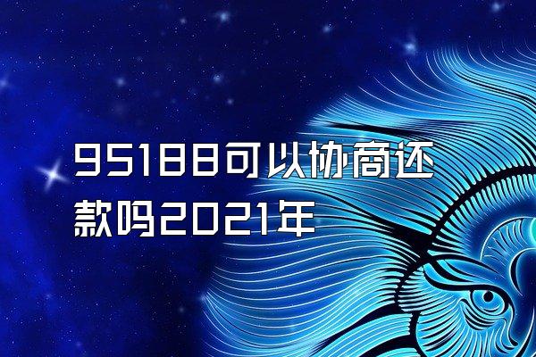 95188可以协商还款吗2021年