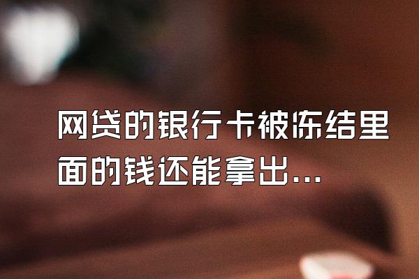 网贷的银行卡被冻结里面的钱还能拿出来吗