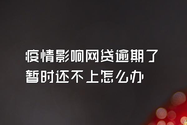 疫情影响网贷逾期了暂时还不上怎么办