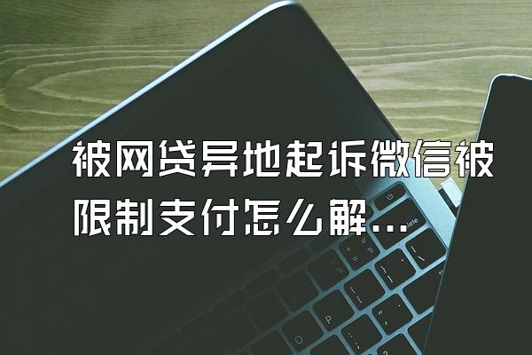 被网贷异地起诉微信被限制支付怎么解开呢