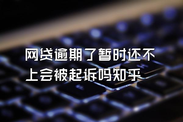 网贷逾期了暂时还不上会被起诉吗知乎