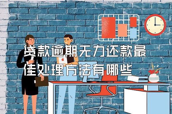 贷款逾期无力还款最佳处理方法有哪些