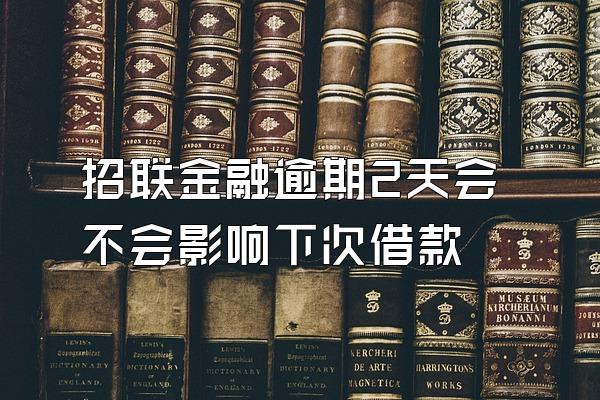 招联金融逾期2天会不会影响下次借款