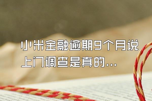 小米金融逾期9个月说上门调查是真的吗吗