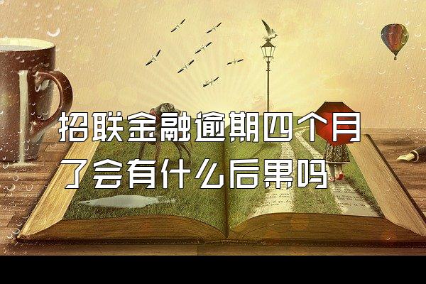 招联金融逾期四个月了会有什么后果吗