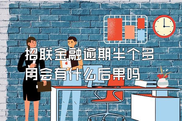 招联金融逾期半个多月会有什么后果吗