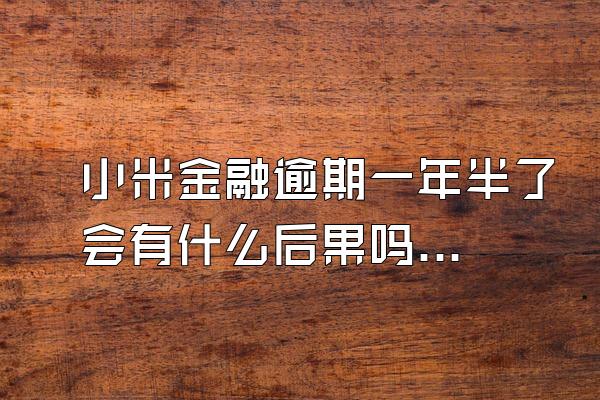 小米金融逾期一年半了会有什么后果吗知乎