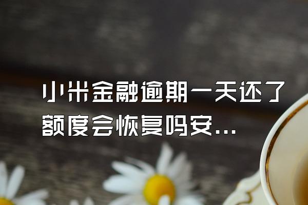小米金融逾期一天还了额度会恢复吗安全吗