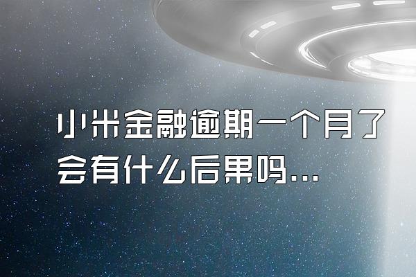 小米金融逾期一个月了会有什么后果吗知乎