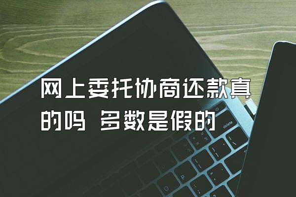 网上委托协商还款真的吗 多数是假的