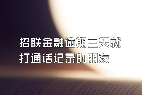 招联金融逾期三天就打通话记录的朋友