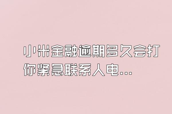 小米金融逾期多久会打你紧急联系人电话呢