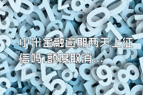 小米金融逾期两天上征信吗,额度取消了吗