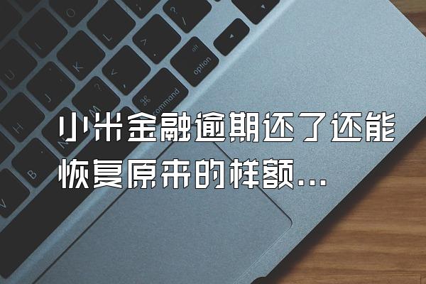 小米金融逾期还了还能恢复原来的样额度吗