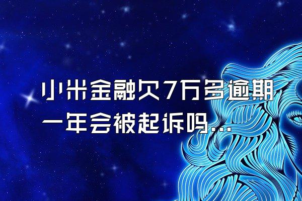 小米金融欠7万多逾期一年会被起诉吗知乎