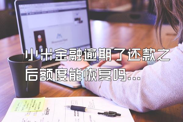 小米金融逾期了还款之后额度能恢复吗知乎