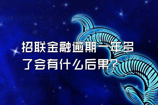 招联金融逾期一年多了会有什么后果?