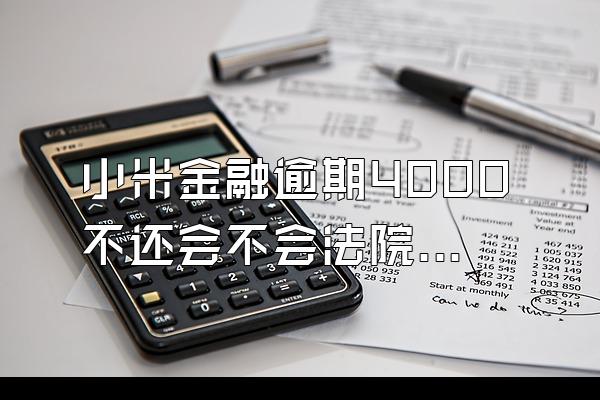 小米金融逾期4000不还会不会法院起诉