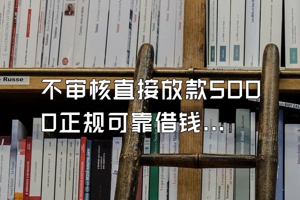 不审核直接放款5000正规可靠借钱平台
