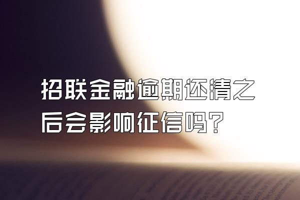 招联金融逾期还清之后会影响征信吗?