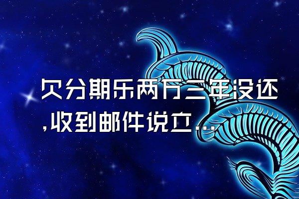 欠分期乐两万三年没还,收到邮件说立案了