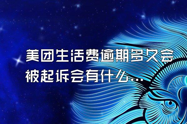 美团生活费逾期多久会被起诉会有什么后果