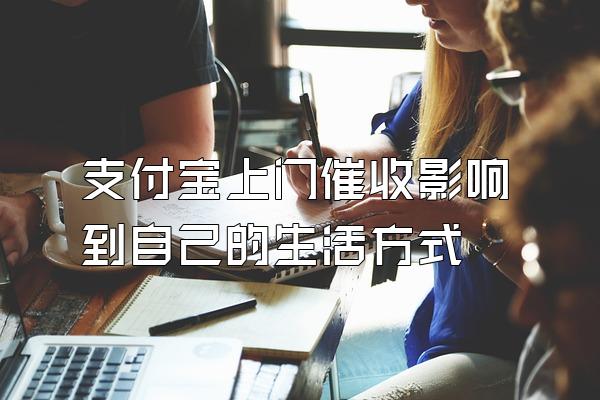 支付宝上门催收影响到自己的生活方式
