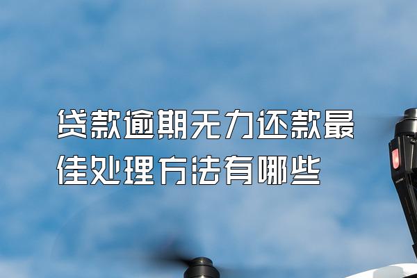 贷款逾期无力还款最佳处理方法有哪些