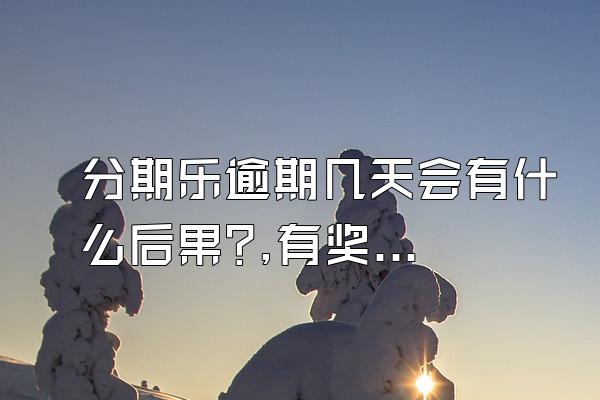 分期乐逾期几天会有什么后果?,有奖问答