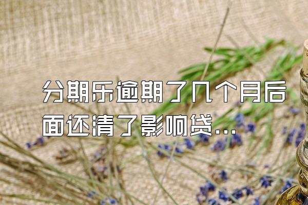 分期乐逾期了几个月后面还清了影响贷款吗