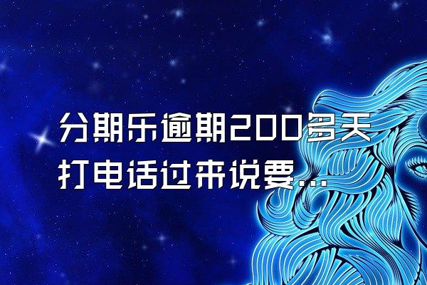 分期乐逾期200多天打电话过来说要上门