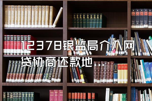 12378银监局介入网贷协商还款地址