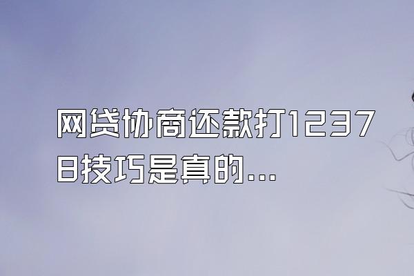 网贷协商还款打12378技巧是真的吗