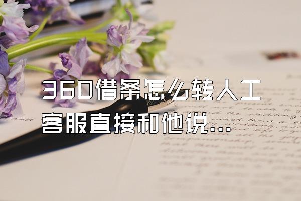 360借条怎么转人工客服直接和他说话