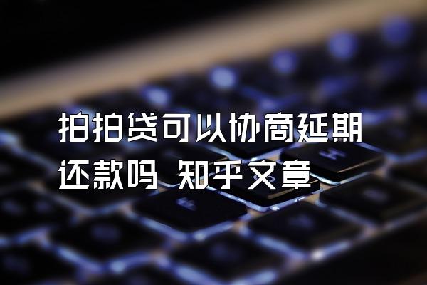 拍拍贷可以协商延期还款吗 知乎文章