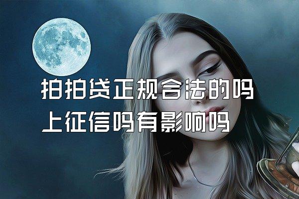 拍拍贷正规合法的吗上征信吗有影响吗