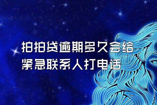 拍拍贷逾期多久会给紧急联系人打电话