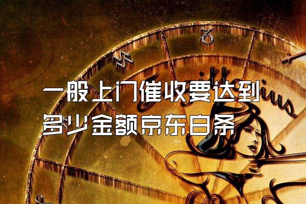 一般上门催收要达到多少金额京东白条